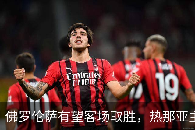 佛罗伦萨有望客场取胜，热那亚主场表现堪忧