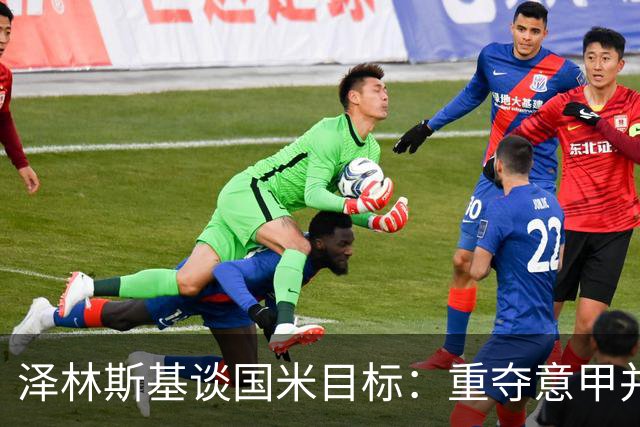 泽林斯基谈国米目标：重夺意甲并全力争夺欧冠